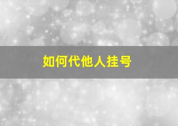 如何代他人挂号