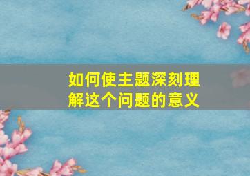 如何使主题深刻理解这个问题的意义