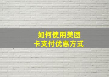 如何使用美团卡支付优惠方式