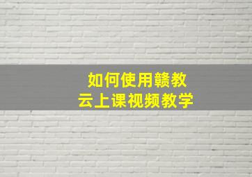 如何使用赣教云上课视频教学