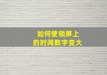 如何使锁屏上的时间数字变大