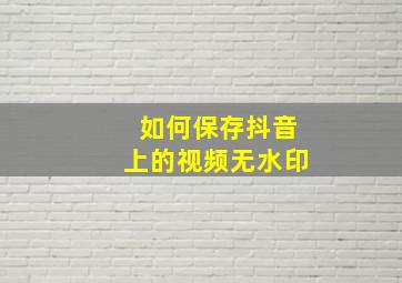 如何保存抖音上的视频无水印