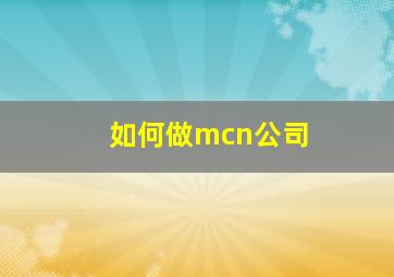 如何做mcn公司