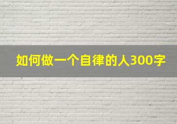 如何做一个自律的人300字