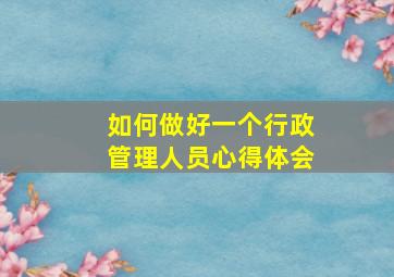 如何做好一个行政管理人员心得体会