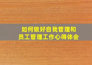 如何做好自我管理和员工管理工作心得体会