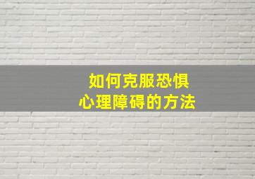 如何克服恐惧心理障碍的方法