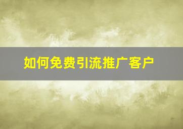 如何免费引流推广客户