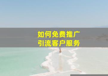 如何免费推广引流客户服务