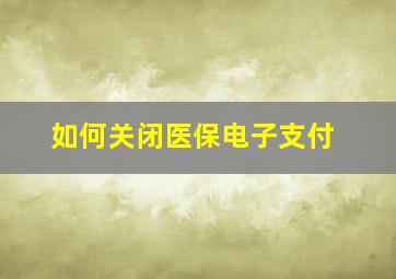 如何关闭医保电子支付