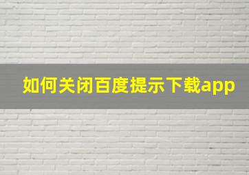 如何关闭百度提示下载app