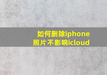 如何删除iphone照片不影响icloud