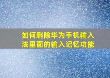 如何删除华为手机输入法里面的输入记忆功能