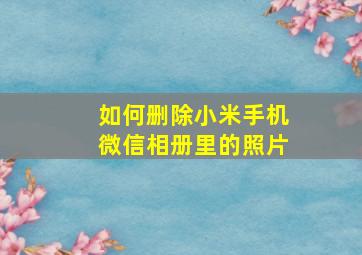 如何删除小米手机微信相册里的照片