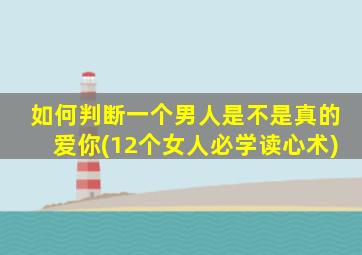 如何判断一个男人是不是真的爱你(12个女人必学读心术)