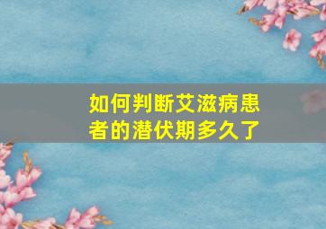 如何判断艾滋病患者的潜伏期多久了