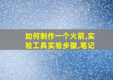 如何制作一个火箭,实验工具实验步骤,笔记