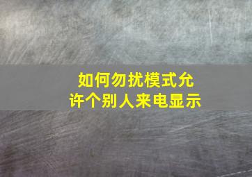 如何勿扰模式允许个别人来电显示