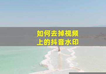 如何去掉视频上的抖音水印