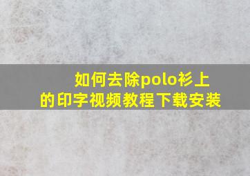 如何去除polo衫上的印字视频教程下载安装