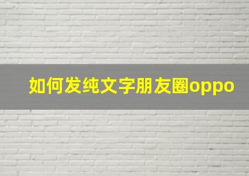 如何发纯文字朋友圈oppo