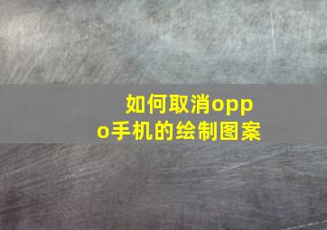 如何取消oppo手机的绘制图案