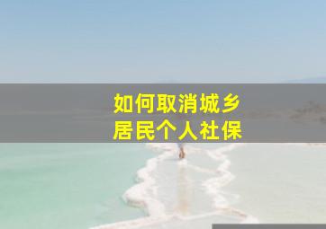 如何取消城乡居民个人社保