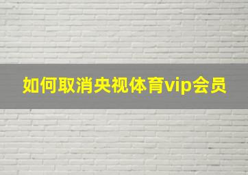 如何取消央视体育vip会员