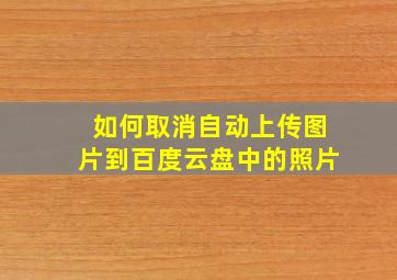 如何取消自动上传图片到百度云盘中的照片