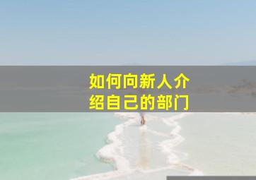 如何向新人介绍自己的部门