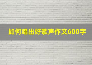 如何唱出好歌声作文600字