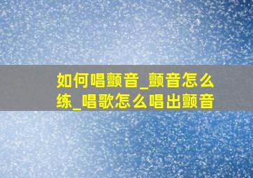 如何唱颤音_颤音怎么练_唱歌怎么唱出颤音