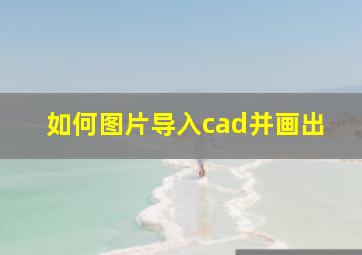 如何图片导入cad并画出