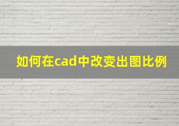 如何在cad中改变出图比例