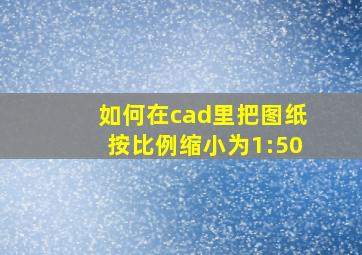 如何在cad里把图纸按比例缩小为1:50