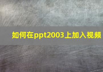 如何在ppt2003上加入视频