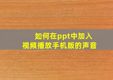 如何在ppt中加入视频播放手机版的声音