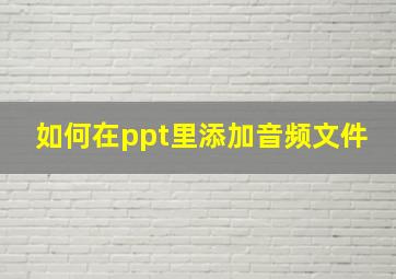 如何在ppt里添加音频文件