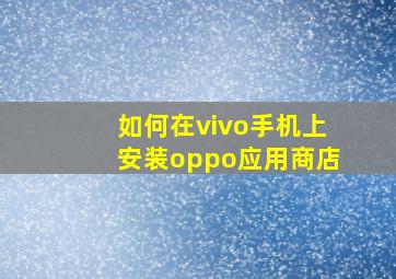 如何在vivo手机上安装oppo应用商店