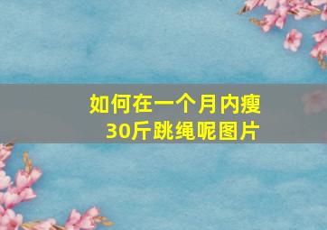 如何在一个月内瘦30斤跳绳呢图片