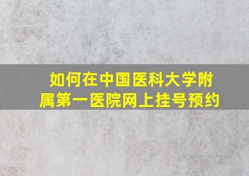 如何在中国医科大学附属第一医院网上挂号预约