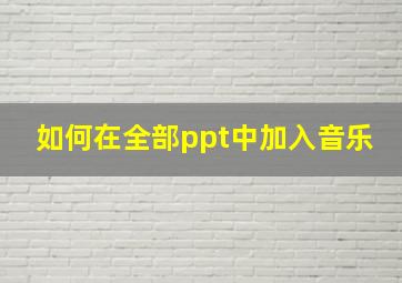 如何在全部ppt中加入音乐