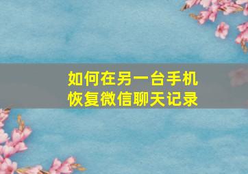 如何在另一台手机恢复微信聊天记录