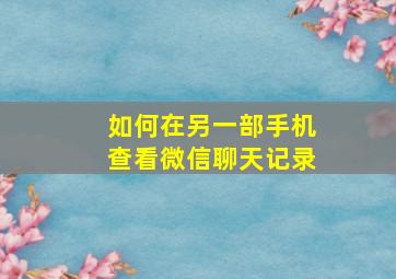 如何在另一部手机查看微信聊天记录