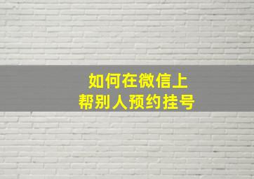 如何在微信上帮别人预约挂号