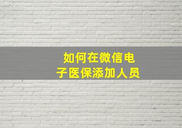 如何在微信电子医保添加人员