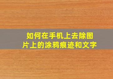 如何在手机上去除图片上的涂鸦痕迹和文字