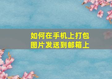 如何在手机上打包图片发送到邮箱上