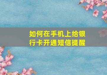 如何在手机上给银行卡开通短信提醒