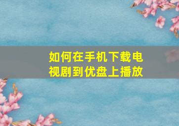 如何在手机下载电视剧到优盘上播放